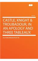 Castle, Knight & Troubadour, in an Apology and Three Tableaux
