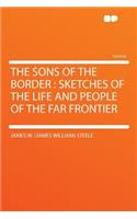 The Sons of the Border: Sketches of the Life and People of the Far Frontier