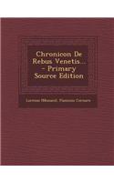 Chronicon de Rebus Venetis... - Primary Source Edition