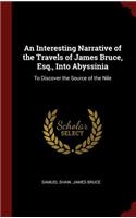 An Interesting Narrative of the Travels of James Bruce, Esq., Into Abyssinia