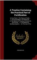A Treatise Containing the Practical Part of Fortification: In Four Parts: I. the Theory of Walls ... II. the Knowledge of the Materials ... III. the Manner of Tracing a Fortress on the Ground ... IV. the Met
