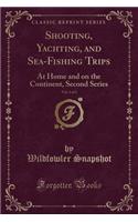 Shooting, Yachting, and Sea-Fishing Trips, Vol. 2 of 2: At Home and on the Continent, Second Series (Classic Reprint)