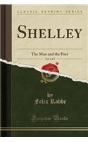 Shelley, Vol. 2 of 2: The Man and the Poet (Classic Reprint)