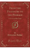 From the Peasantry to the Peerage, Vol. 1 of 3: A Novel, by Blue Tunic (Classic Reprint): A Novel, by Blue Tunic (Classic Reprint)