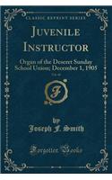 Juvenile Instructor, Vol. 40: Organ of the Deseret Sunday School Union; December 1, 1905 (Classic Reprint)