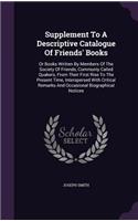 Supplement to a Descriptive Catalogue of Friends' Books: Or Books Written by Members of the Society of Friends, Commonly Called Quakers, from Their First Rise to the Present Time, Interspersed with Critica
