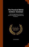 The Practical Metal-Workers' Assistant: ... with the Application of the Art of Electro-Metallurgy to Manufacturing Processes: ..