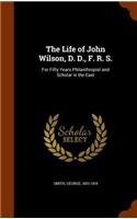 The Life of John Wilson, D. D., F. R. S.: For Fifty Years Philanthropist and Scholar in the East