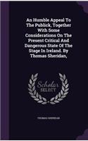 An Humble Appeal To The Publick, Together With Some Considerations On The Present Critical And Dangerous State Of The Stage In Ireland. By Thomas Sheridan,: (English)
