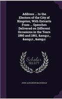 Address ... to the Electors of the City of Kingston, With Extracts From ... Speeches Delivered on Different Occasions in the Years 1860 and 1861, &c., &c., &c