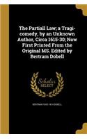 The Partiall Law; A Tragi-Comedy, by an Unknown Author, Circa 1615-30; Now First Printed from the Original Ms. Edited by Bertram Dobell