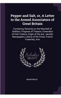 Pepper and Salt, or, A Letter to the Armed Associators of Great Britain: Containing Remarks on the Mischief of Sedition, Progress of Treason, Cowardice of Irish Traitors, Origin of the war, Jacobin Newspapers, Liberty of 