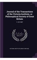 Journal of the Transactions of the Victoria Institute, or Philosophical Society of Great Britain: V. 29 1897