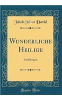 Wunderliche Heilige: Erzï¿½hlungen (Classic Reprint)