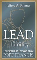 Lead with Humility : 12 Leadership Lessons from Pope Francis
