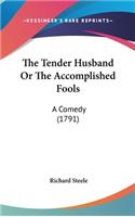 The Tender Husband Or The Accomplished Fools: A Comedy (1791)