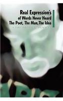 Real Expression's of Words Never Heard the Poet, the Man, the Idea