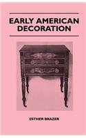 Early American Decoration - A Comprehensive Treatise - Revealing The Technique Involved In The Art Of Early American Decoration Of Furniture, Walls, Tinware, Etc.