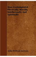 Man Contemplated Physically, Morally, Intellectually And Spiritually