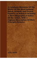 A Catalogue Raisonne Of The Works Of The Most Eminent Dutch, Flemish, And French Painters; In Which Is Included A Short Biographical Notice Of The Artists, With A Copious Description Of Their Principal Pictures.