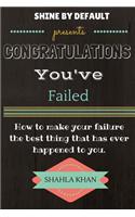 Congratulations You've Failed: How to make your failure the best thing that has ever happened to you and shine by default(English)