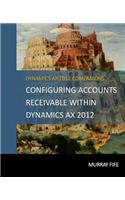 Configuring Accounts Receivable Within Dynamics AX 2012: (5 Dynamics Ax 2012 Barebones Configuration Guides)