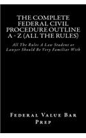 The Complete Federal Civil Procedure Outline A - Z (All The Rules)