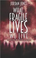 What Fragile Lives We Live