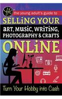 The Young Adult's Guide to Selling Your Art, Music, Writing, Photography, & Crafts Online