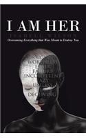 I Am Her: Overcoming Everything that Was Meant to Destroy You