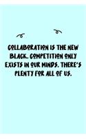 Collaboration is the new black. Competition only exists in our minds. There's plenty for all of us. Journal