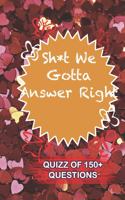 Sh*t We Gotta Answer Right Quiz Of 150+ Questions: / Perfect As A valentine's Day Gift Or Love Gift For Boyfriend-Girlfriend-Wife-Husband-Fiance-Long Relationship Quiz