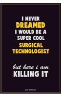 I Never Dreamed I would Be A Super Cool Surgical Technologist But Here I Am Killing It: Career Motivational Quotes 6x9 120 Pages Blank Lined Notebook Journal