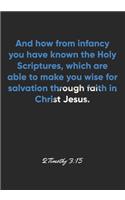 2 Timothy 3: 15 Notebook: And how from infancy you have known the Holy Scriptures, which are able to make you wise for salvation through faith in Christ Jesus.: 