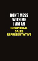 Don't Mess With Me I Am An Industrial Sales Representative