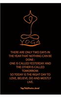 Yoga (THERE ARE ONLY TWO DAYS IN THE YEAR THAT NOTHING CAN BE DONE: : One Is Called Yesterday and the Other Is Called Tomorrow. So Today Is the Right Day to Love, Believe, Do and Mostly Live.)