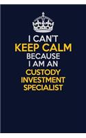 I Can't Keep Calm Because I Am An Custody Investment Specialist: Career journal, notebook and writing journal for encouraging men, women and kids. A framework for building your career.