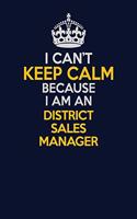 I Can't Keep Calm Because I Am An District Sales Manager