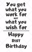 You get what you work for not what you wish for Happy 81st Birthday: 81 Year Old Birthday Gift Journal / Notebook / Diary / Unique Greeting Card Alternative