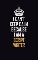 I Can't Keep Calm Because I Am A Script Writer: Motivational Career Pride Quote 6x9 Blank Lined Job Inspirational Notebook Journal