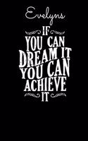 Evelyns If You Can Dream It You Can Achieve It: Dare to dream and Achieve - Motivational Notebook with Inspirational Cover, 150 lined pages, size 6'' X 9"