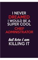 I Never Dreamed I Would Be A Super cool Chief Administrator But Here I Am Killing It
