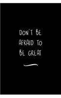 Don't Be Afraid To Be Great