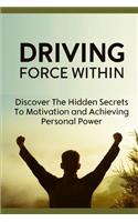 Driving Force Within: Discover the Hidden Secrets of Motivation and Achieving Personal Power.