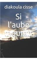 Si l'aube mourait