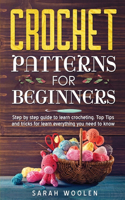Crochet Patterns for Beginners: Step By Step Guide To Learn Crocheting. Top Tips And Tricks For Learn Everything You Need To Know