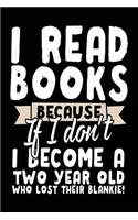 I Read Books Because If I Don't I Become A Two Year Old Who Lost Their Blankie!: Book Lovers Notebook Journal