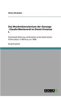 Das Musikmäzenatentum der Gonzaga - Claudio Monteverdi im Dienst Vincenzo I.: Die Soziale Stellung und Ansehen eines italienischen Hofmusikers in Mantua um 1600