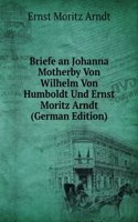 Briefe an Johanna Motherby Von Wilhelm Von Humboldt Und Ernst Moritz Arndt (German Edition)