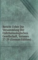 Bericht Ueber Die Versammlung Der Ophthalmologischen Gesellschaft, Volumes 37-39 (German Edition)